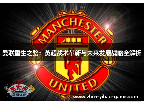 曼联重生之路：英超战术革新与未来发展战略全解析