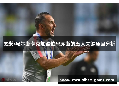 杰米·马尔斯卡克加盟伯恩茅斯的五大关键原因分析