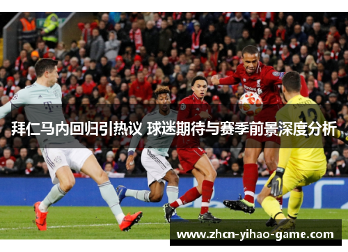拜仁马内回归引热议 球迷期待与赛季前景深度分析