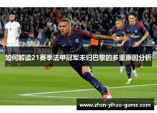 如何解读21赛季法甲冠军未归巴黎的多重原因分析