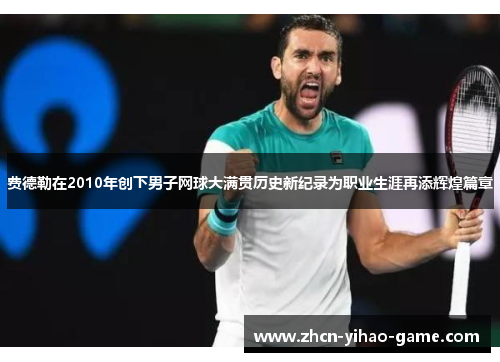 费德勒在2010年创下男子网球大满贯历史新纪录为职业生涯再添辉煌篇章 费德勒在2010年创下男子网球大满贯历史新纪录为职业生涯再添辉煌篇章