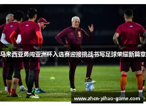 马来西亚勇闯亚洲杯入选赛迎接挑战书写足球荣耀新篇章