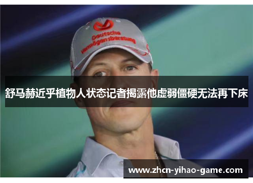 舒马赫近乎植物人状态记者揭露他虚弱僵硬无法再下床