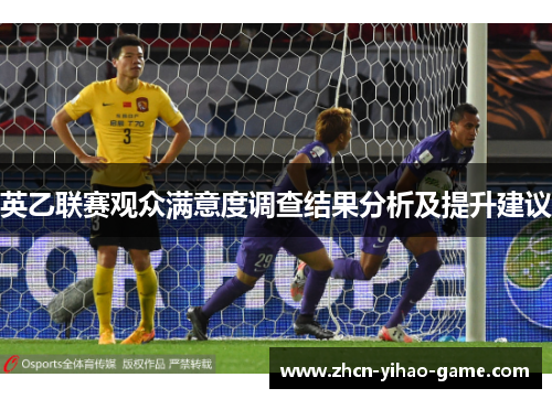 英乙联赛观众满意度调查结果分析及提升建议 英乙联赛观众满意度调查结果分析及提升建议