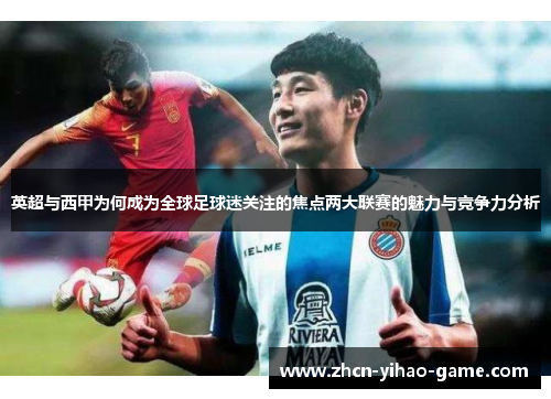 英超与西甲为何成为全球足球迷关注的焦点两大联赛的魅力与竞争力分析