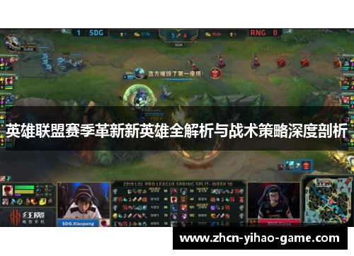 英雄联盟赛季革新新英雄全解析与战术策略深度剖析 英雄联盟赛季革新新英雄全解析与战术策略深度剖析
